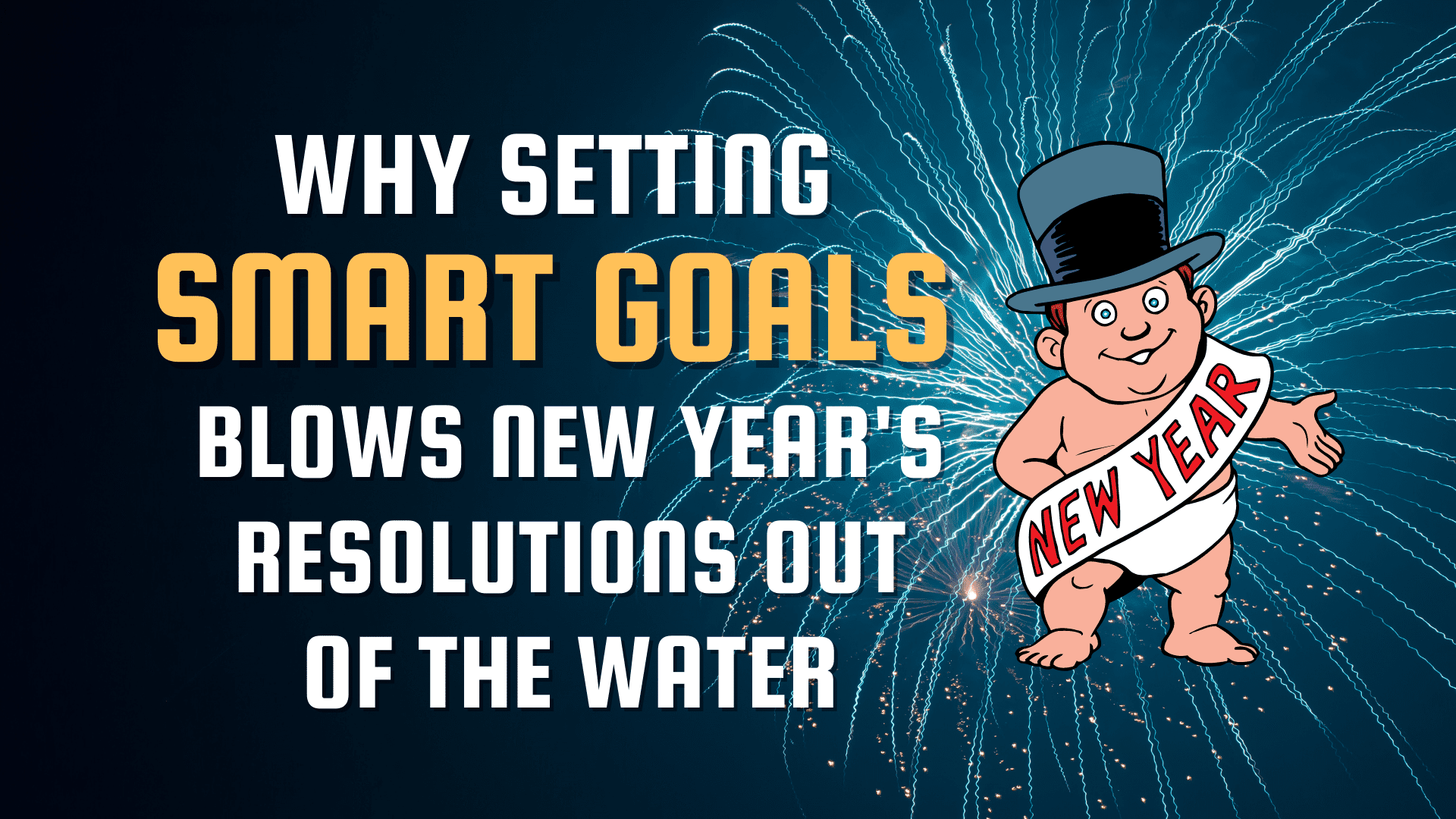 Why Setting SMART Goals Blows New Year’s Resolutions Out of the Water