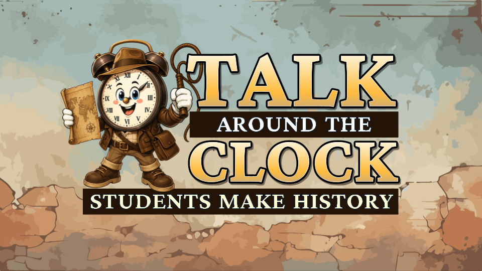 Talk Around the Clock: Students Make History